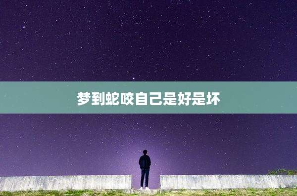 梦到蛇咬自己是好是坏