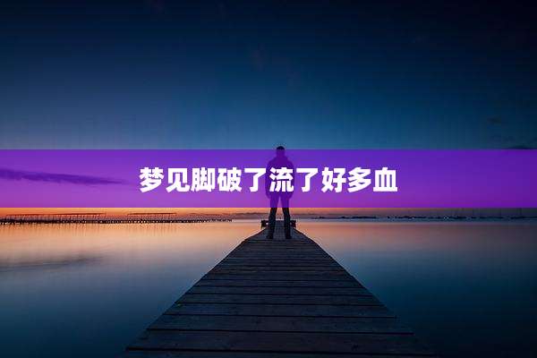 梦见脚破了流了好多血