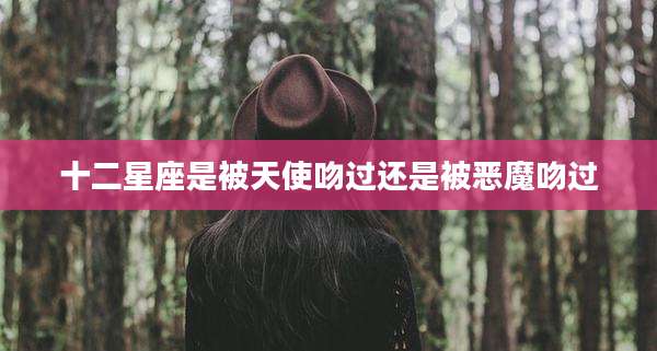 十二星座是被天使吻过还是被恶魔吻过