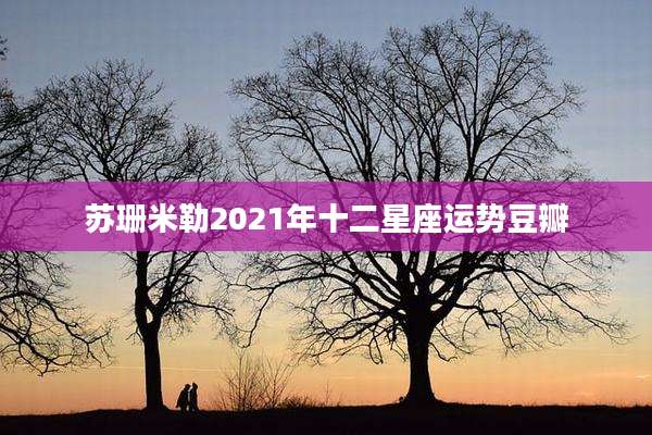 苏珊米勒2021年十二星座运势豆瓣