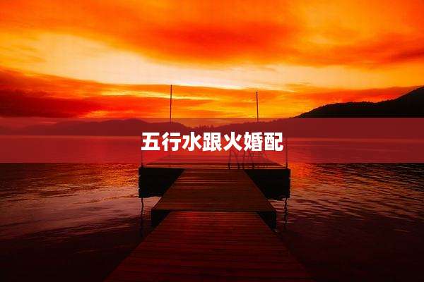 五行水跟火婚配