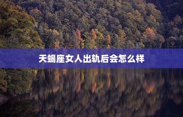 天蝎座女人出轨后会怎么样