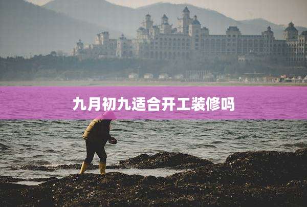 九月初九适合开工装修吗