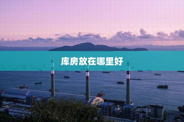 库房放在哪里好