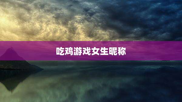 吃鸡游戏女生昵称