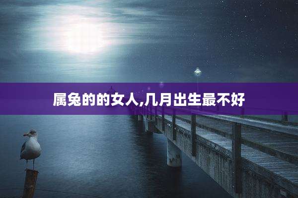 属兔的的女人,几月出生最不好