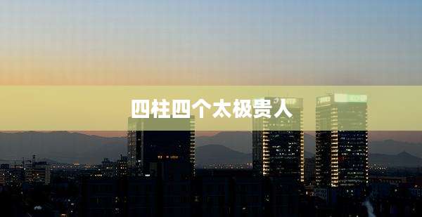 四柱四个太极贵人