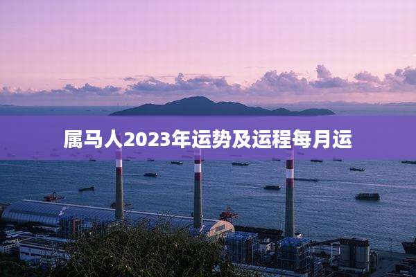 属马人2023年运势及运程每月运