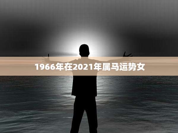 1966年在2021年属马运势女