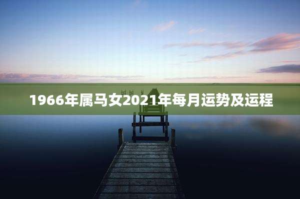 1966年属马女2021年每月运势及运程