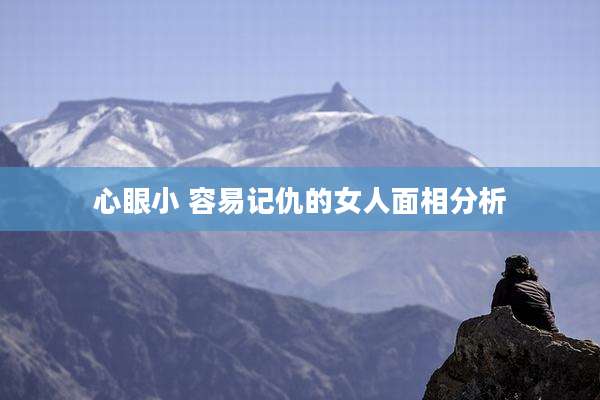 心眼小 容易记仇的女人面相分析