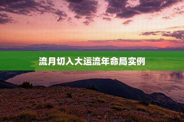 流月切入大运流年命局实例