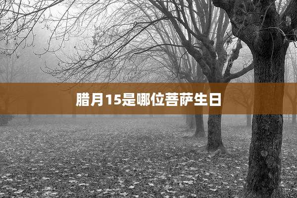 腊月15是哪位菩萨生日