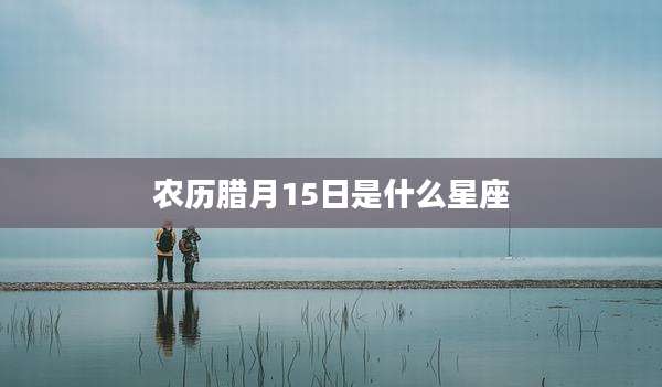 农历腊月15日是什么星座