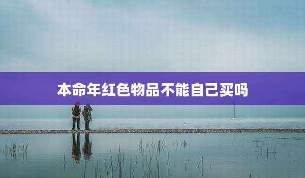 本命年红色物品不能自己买吗