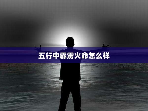 五行中霹雳火命怎么样