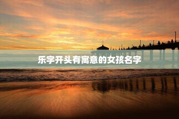乐字开头有寓意的女孩名字