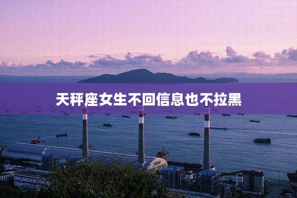 天秤座女生不回信息也不拉黑