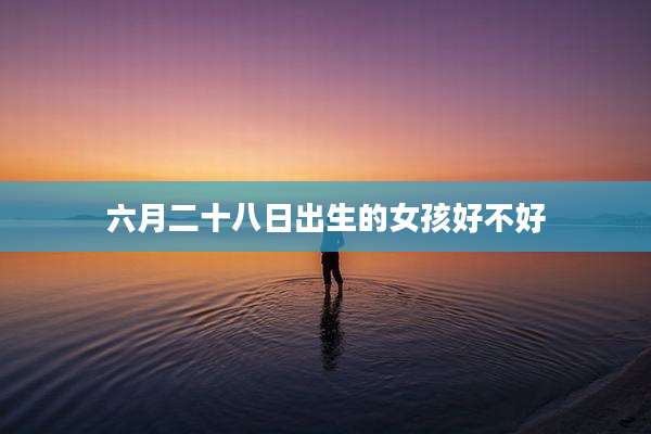 六月二十八日出生的女孩好不好