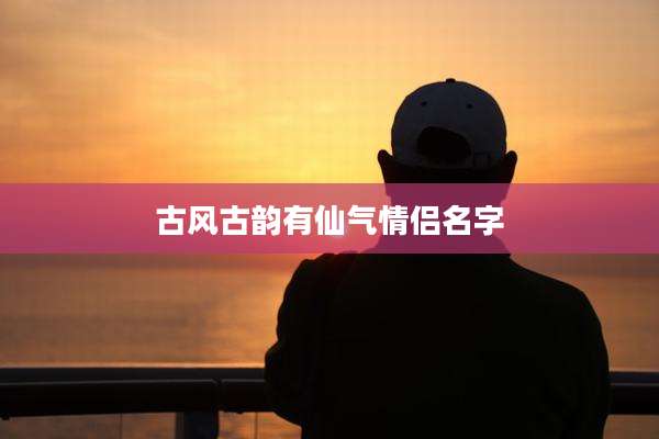 古风古韵有仙气情侣名字