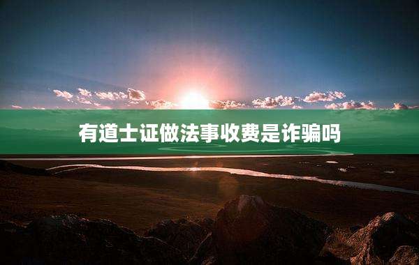 有道士证做法事收费是诈骗吗