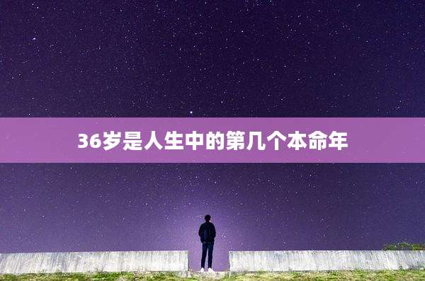 36岁是人生中的第几个本命年