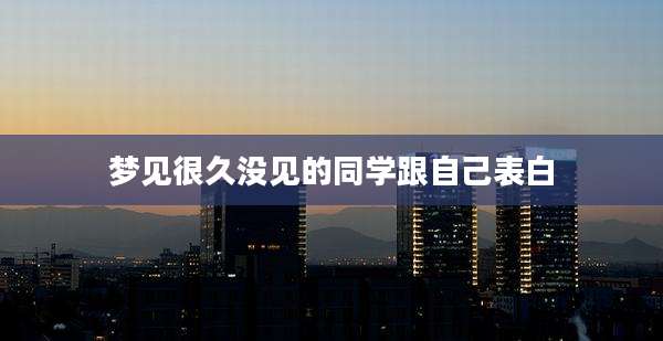 梦见很久没见的同学跟自己表白