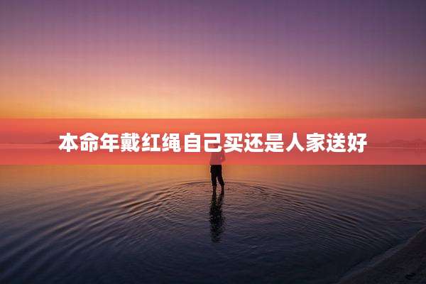 本命年戴红绳自己买还是人家送好