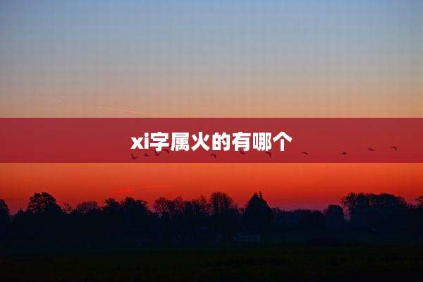 xi字属火的有哪个