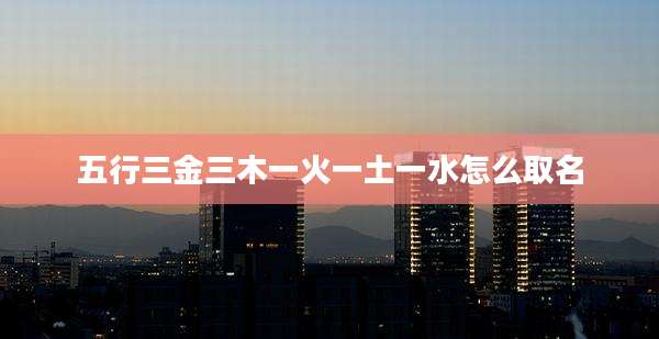 五行三金三木一火一土一水怎么取名