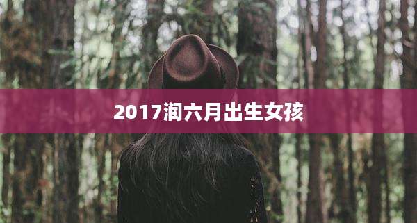 2017润六月出生女孩