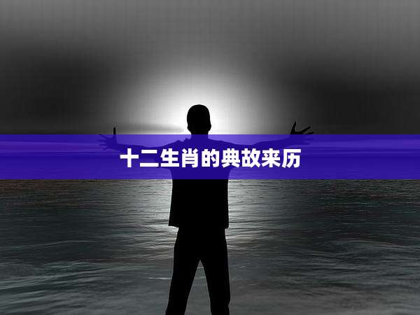 十二生肖的典故来历