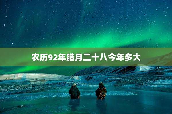 农历92年腊月二十八今年多大