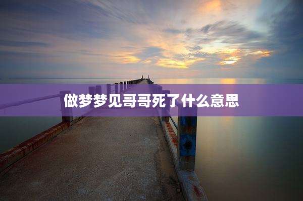 做梦梦见哥哥死了什么意思