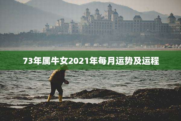 73年属牛女2021年每月运势及运程