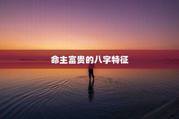 命主富贵的八字特征