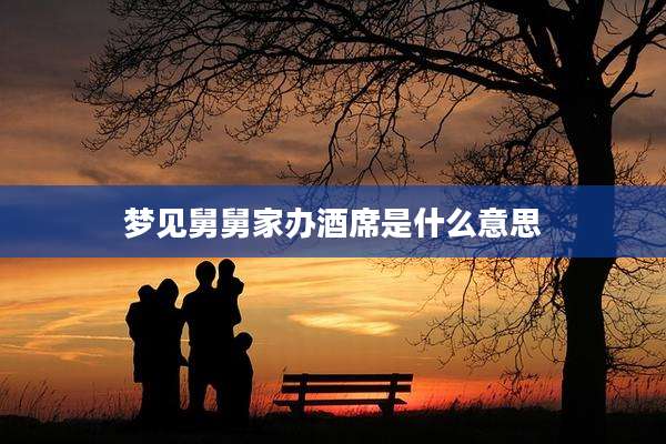 梦见舅舅家办酒席是什么意思