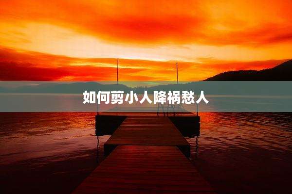 如何剪小人降祸愁人