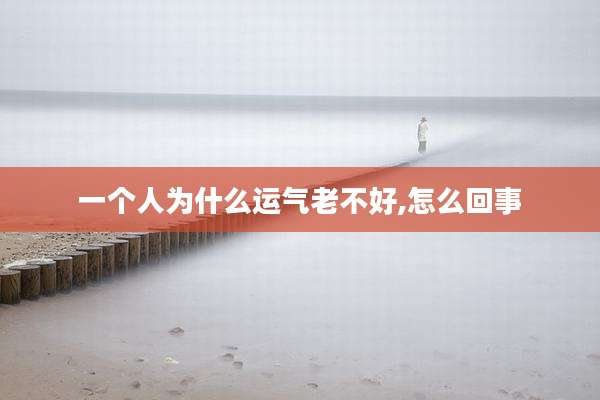 一个人为什么运气老不好,怎么回事