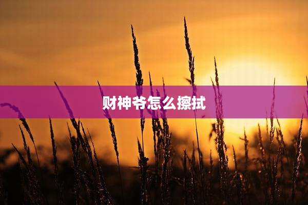 财神爷怎么擦拭