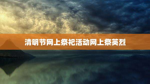 清明节网上祭祀活动网上祭英烈