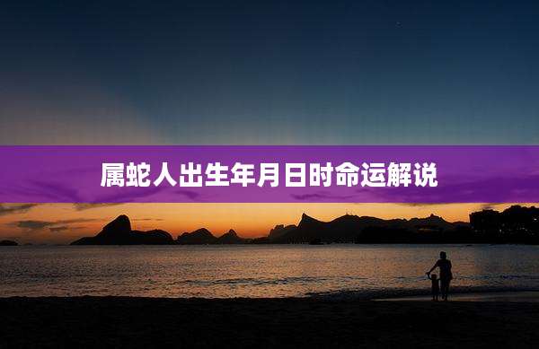 属蛇人出生年月日时命运解说