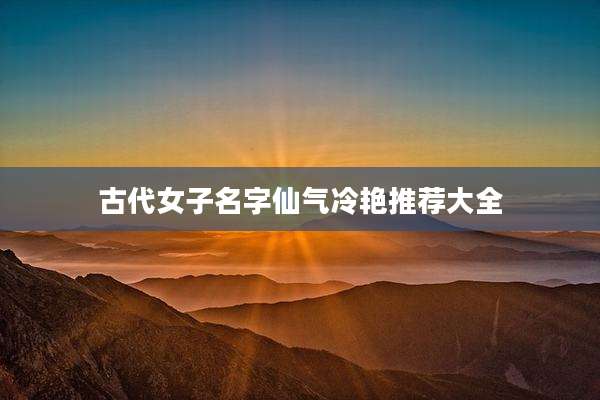 古代女子名字仙气冷艳推荐大全
