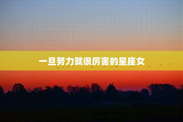 一旦努力就很厉害的星座女