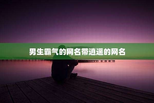 男生霸气的网名带逍遥的网名