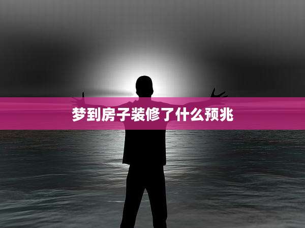 梦到房子装修了什么预兆