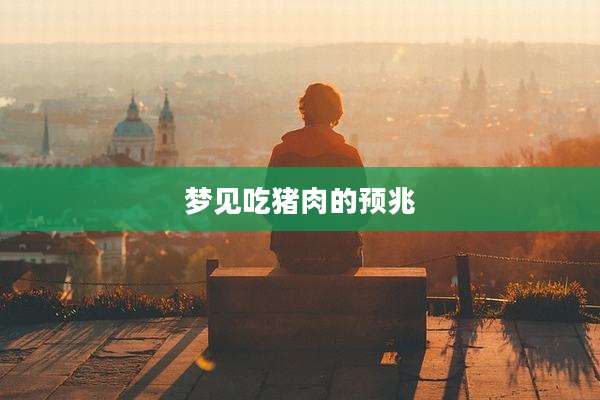 梦见吃猪肉的预兆