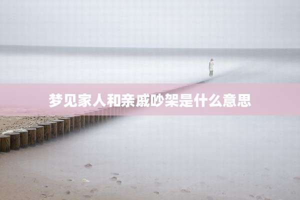 梦见家人和亲戚吵架是什么意思