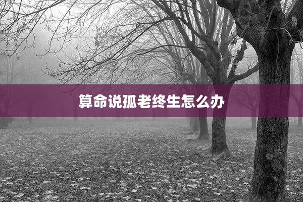 算命说孤老终生怎么办
