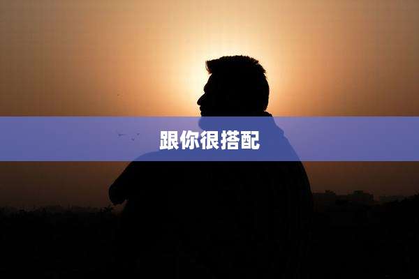 跟你很搭配